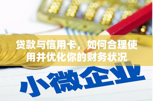 自贡贷款与信用卡，如何合理使用并优化你的财务状况