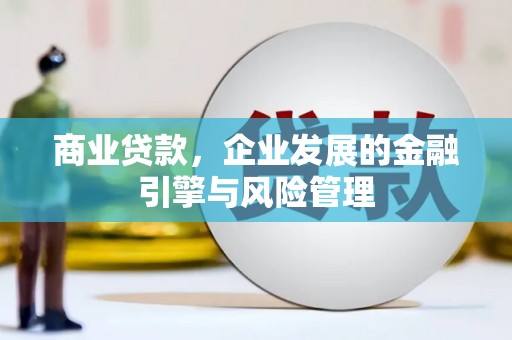 自贡商业贷款，企业发展的金融引擎与风险管理