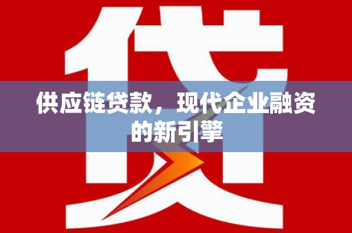 自贡供应链贷款，现代企业融资的新引擎