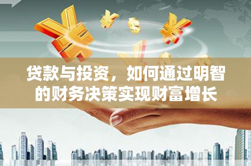 自贡贷款与投资，如何通过明智的财务决策实现财富增长
