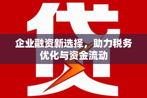 自贡企业融资新选择，助力税务优化与资金流动