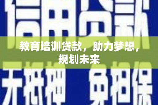 自贡教育培训贷款，助力梦想，规划未来