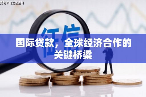 自贡国际贷款，全球经济合作的关键桥梁