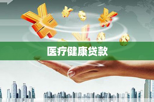 自贡医疗健康贷款
