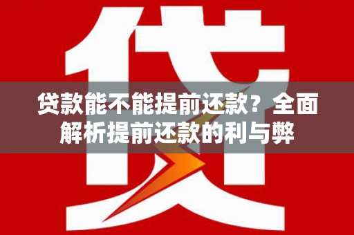 自贡贷款能不能提前还款？全面解析提前还款的利与弊