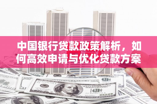自贡中国银行贷款政策解析，如何高效申请与优化贷款方案