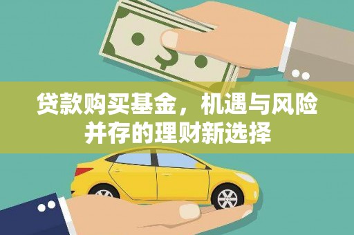 自贡贷款购买基金，机遇与风险并存的理财新选择