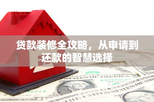 自贡贷款装修全攻略，从申请到还款的智慧选择