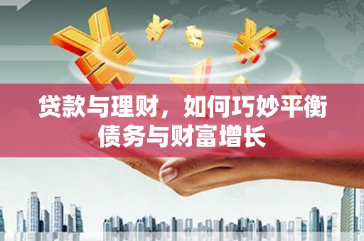 自贡贷款与理财，如何巧妙平衡债务与财富增长