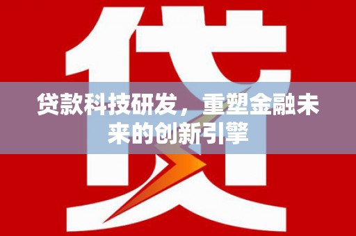 自贡贷款科技研发，重塑金融未来的创新引擎