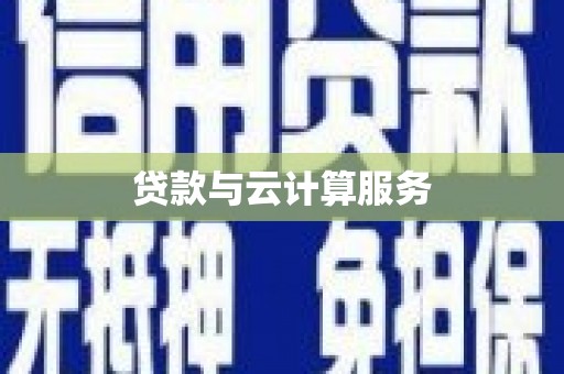 自贡贷款与云计算服务