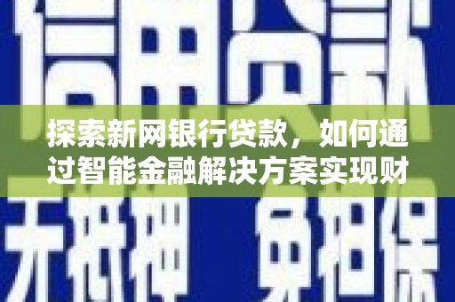 自贡探索新网银行贷款，如何通过智能金融解决方案实现财富增长