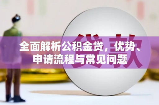 自贡全面解析公积金贷，优势、申请流程与常见问题