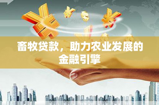 自贡畜牧贷款，助力农业发展的金融引擎