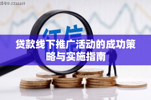 自贡贷款线下推广活动的成功策略与实施指南