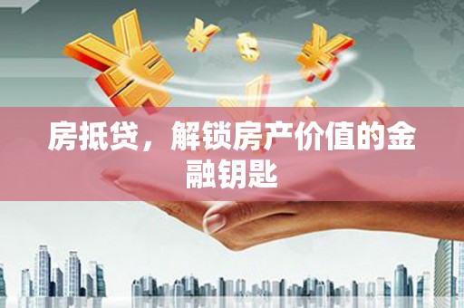 自贡房抵贷，解锁房产价值的金融钥匙