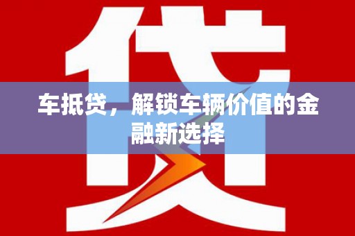 自贡车抵贷，解锁车辆价值的金融新选择