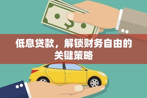 自贡低息贷款，解锁财务自由的关键策略