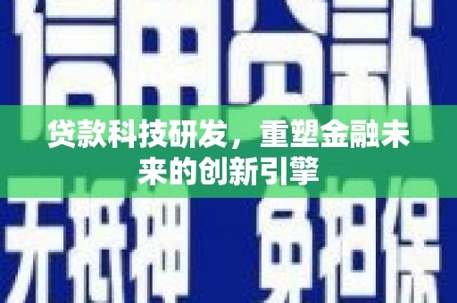 自贡贷款科技研发，重塑金融未来的创新引擎