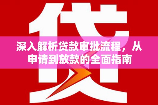 自贡深入解析贷款审批流程，从申请到放款的全面指南