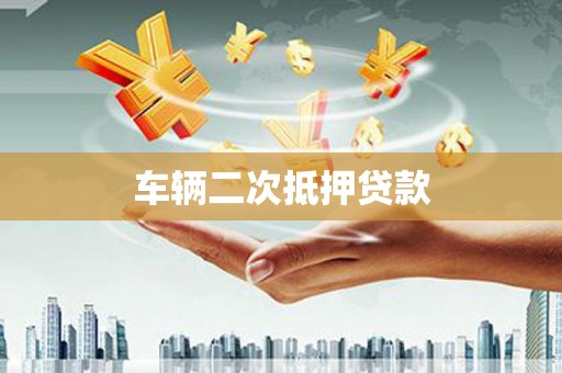 自贡车辆二次抵押贷款