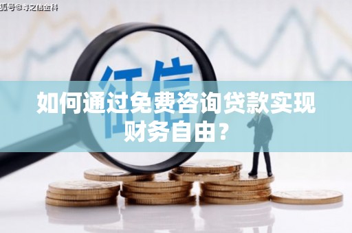 自贡如何通过免费咨询贷款实现财务自由？