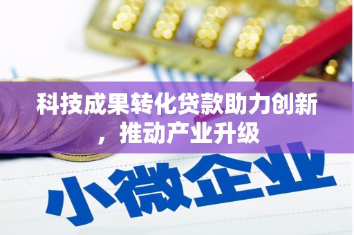 自贡科技成果转化贷款助力创新，推动产业升级