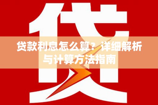 自贡贷款利息怎么算？详细解析与计算方法指南