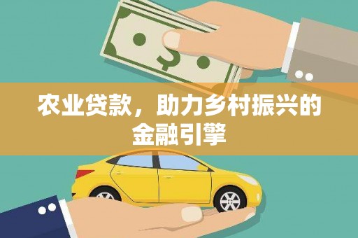 自贡农业贷款，助力乡村振兴的金融引擎