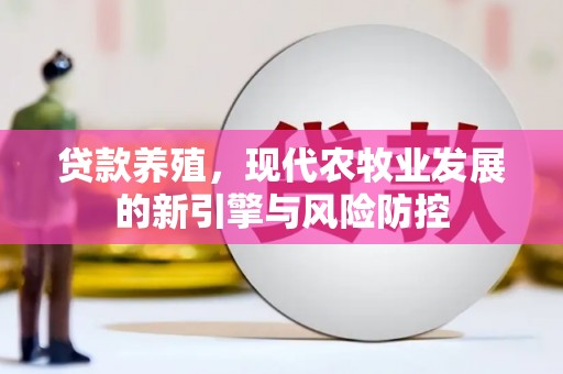 自贡贷款养殖，现代农牧业发展的新引擎与风险防控
