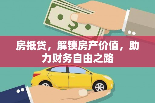 自贡房抵贷，解锁房产价值，助力财务自由之路