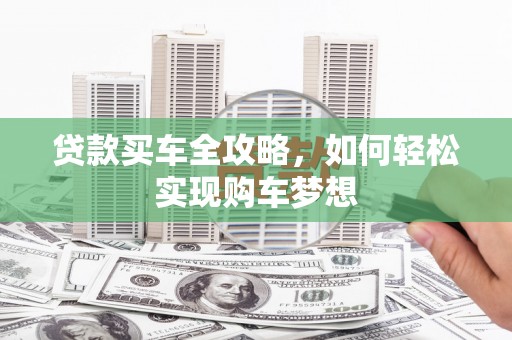 自贡贷款买车全攻略，如何轻松实现购车梦想
