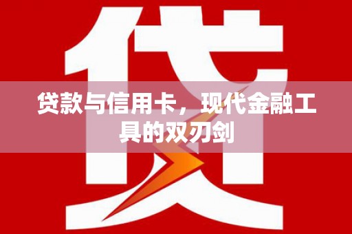 自贡贷款与信用卡，现代金融工具的双刃剑