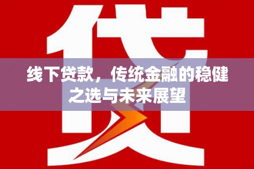 自贡线下贷款，传统金融的稳健之选与未来展望