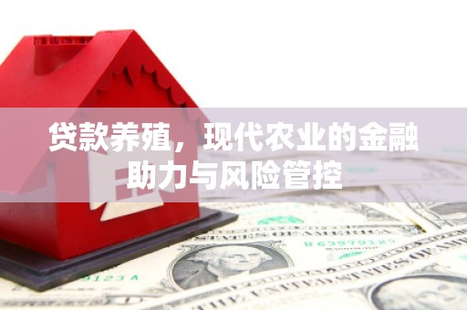 自贡贷款养殖，现代农业的金融助力与风险管控