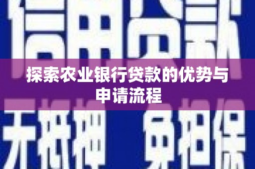 自贡探索农业银行贷款的优势与申请流程