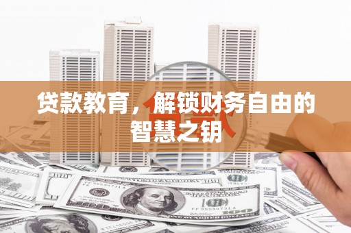 自贡贷款教育，解锁财务自由的智慧之钥
