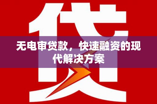 自贡无电审贷款，快速融资的现代解决方案
