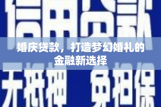 自贡婚庆贷款，打造梦幻婚礼的金融新选择