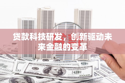 自贡贷款科技研发，创新驱动未来金融的变革