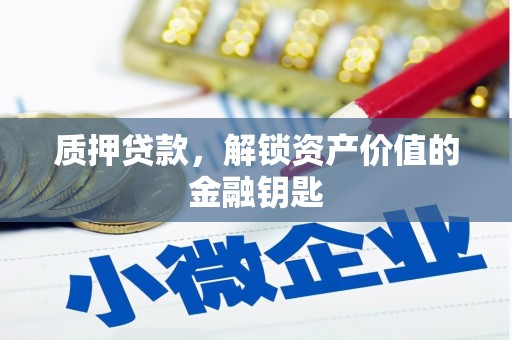 自贡质押贷款，解锁资产价值的金融钥匙