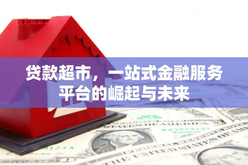 自贡贷款超市，一站式金融服务平台的崛起与未来