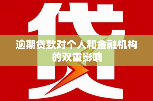 自贡逾期贷款对个人和金融机构的双重影响