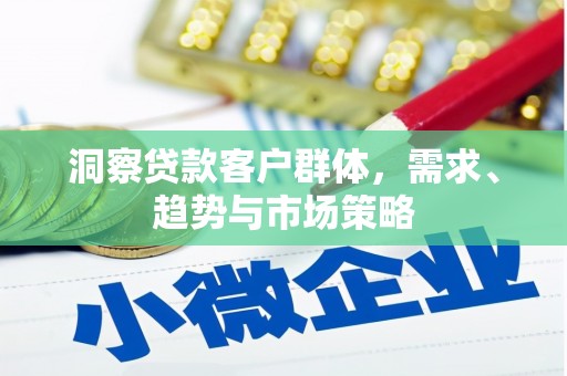 自贡洞察贷款客户群体，需求、趋势与市场策略