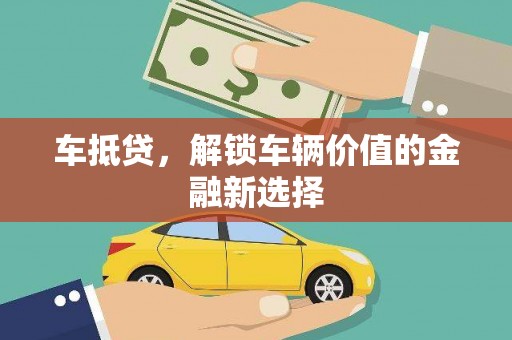 自贡车抵贷，解锁车辆价值的金融新选择