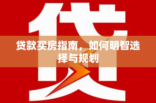 自贡贷款买房指南，如何明智选择与规划