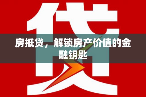 自贡房抵贷，解锁房产价值的金融钥匙