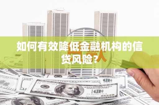 自贡如何有效降低金融机构的信贷风险？