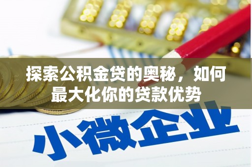 自贡探索公积金贷的奥秘，如何最大化你的贷款优势