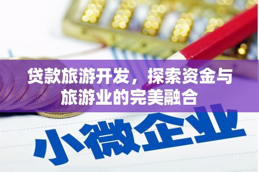 自贡贷款旅游开发，探索资金与旅游业的完美融合